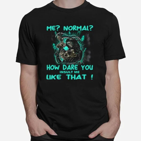 Me Normal How Dare You Insult Me Like That Unisex T-Shirt