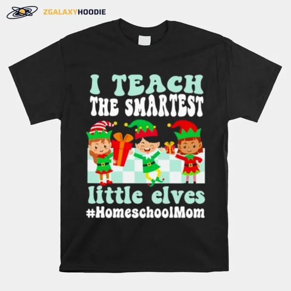 Merry Christmas Elf I Teach The Smartest Little Elves #Homeschool Mom Unisex T-Shirt