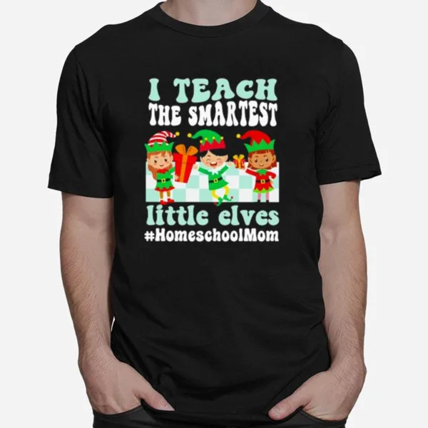 Merry Christmas Elf I Teach The Smartest Little Elves #Homeschool Mom Unisex T-Shirt