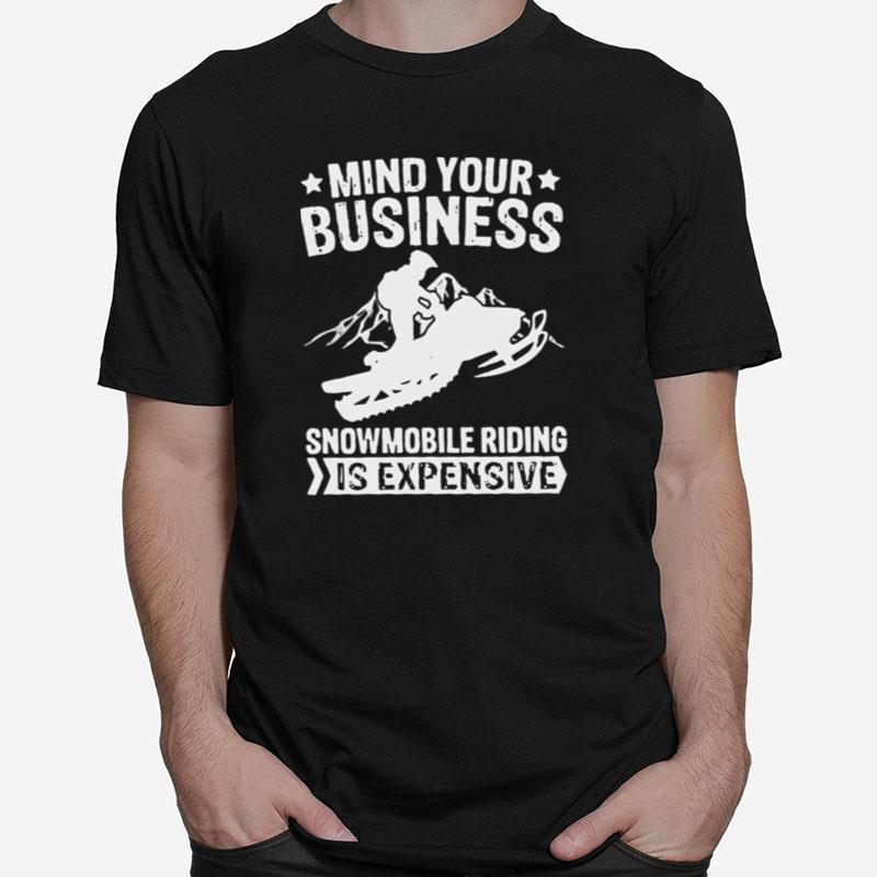 Mind Your Business Snowmobile Riding Is Expensive Unisex T-Shirt