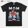 Mom A Daughters First Friend A Sons First Love Unisex T-Shirt