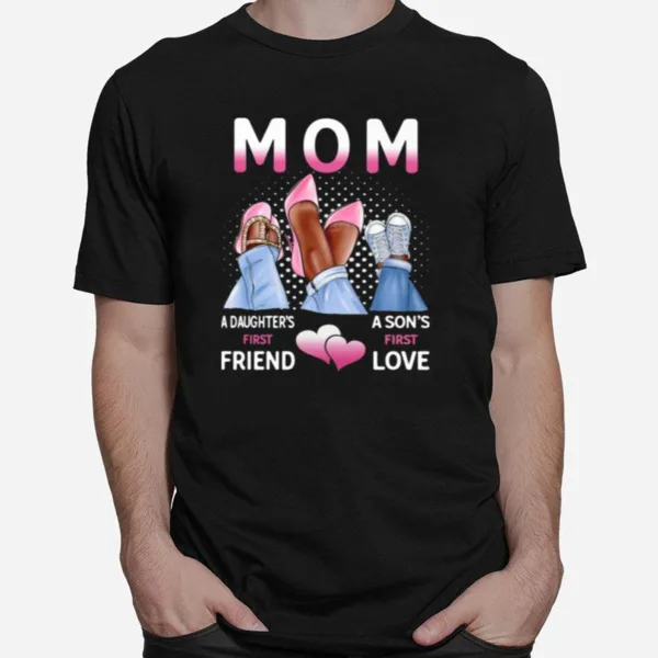 Mom A Daughters First Friend A Sons First Love Unisex T-Shirt