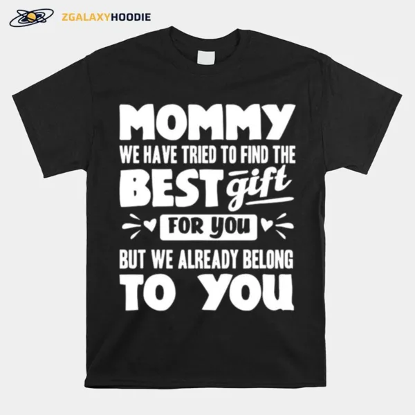 Mommy We Have Tried To Find The Best Gift For You But We Already Belong To You Unisex T-Shirt