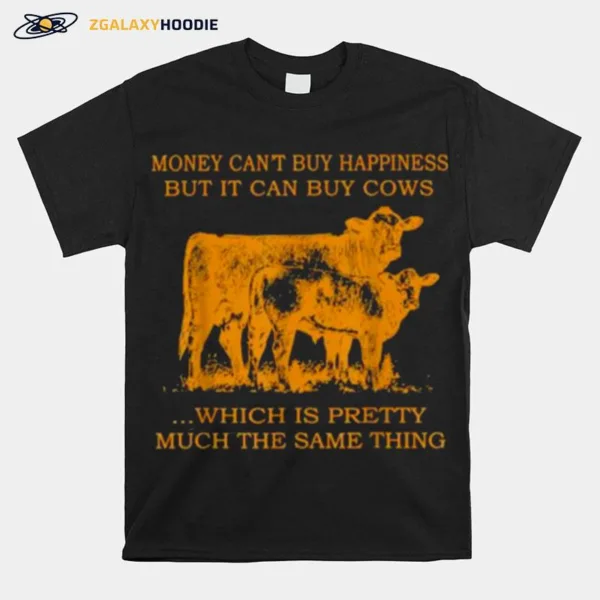 Money Cant Buy Happiness But It Can By Cows Which Is Prety Much The Same Thing Unisex T-Shirt