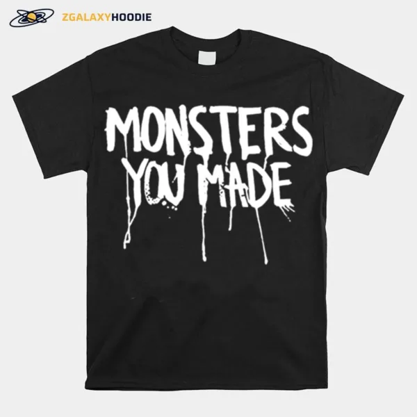 Monsters You Made Unisex T-Shirt