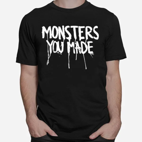 Monsters You Made Unisex T-Shirt