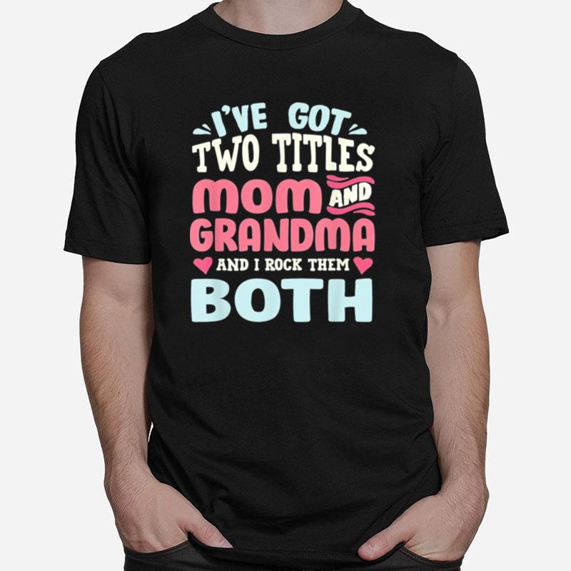 Mothers Day Ive Got Two Titles Mom Grandma And I Rock Them Both Unisex T-Shirt