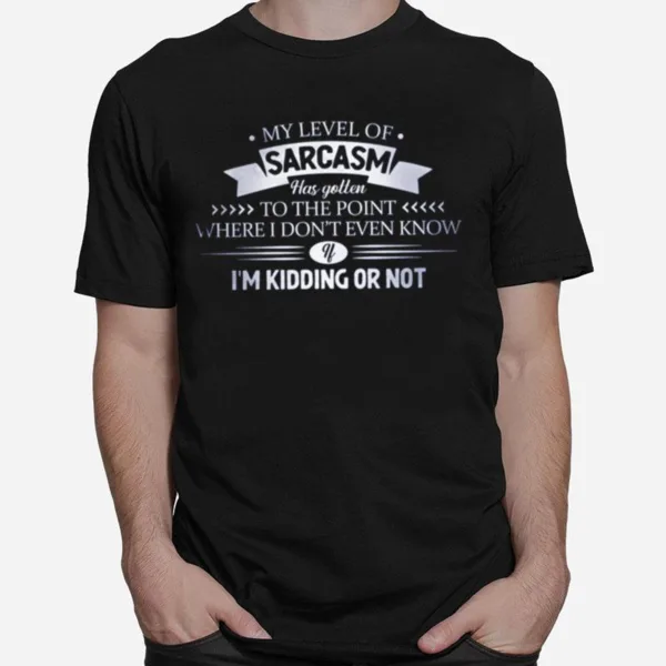 My Level Of Sarcasm Has Gotten To The Point Where I Dont Even Know Unisex T-Shirt