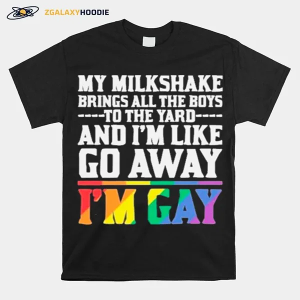 My Milkshake Brings All The Boys To The Yard And Im Like Go Away Im Gay Unisex T-Shirt