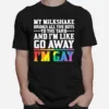 My Milkshake Brings All The Boys To The Yard And Im Like Go Away Im Gay Unisex T-Shirt