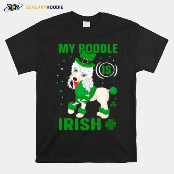 My Poodle Is Irish Shamrock St Patrick? Day Unisex T-Shirt