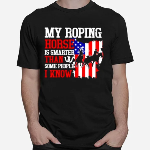 My Roping Horse Is Smarter Than Some People I Know American Unisex T-Shirt