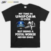 My Time In Uniform Is Over But Being A Postal Worker Never Ends Unisex T-Shirt