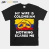 My Wife Is Columbian Nothing Scares Me Unisex T-Shirt