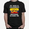 My Wife Is Columbian Nothing Scares Me Unisex T-Shirt