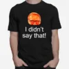 Nice I Didn't Say That Mark Rosen Unisex T-Shirt