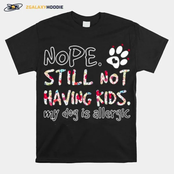 Nope Still Not Having Kids My Dog Is Allergic Unisex T-Shirt