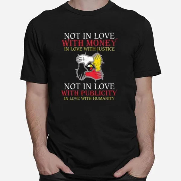 Not In Love With Money In Love With Justice Not In Love With Publicity In Love With Humanity Unisex T-Shirt