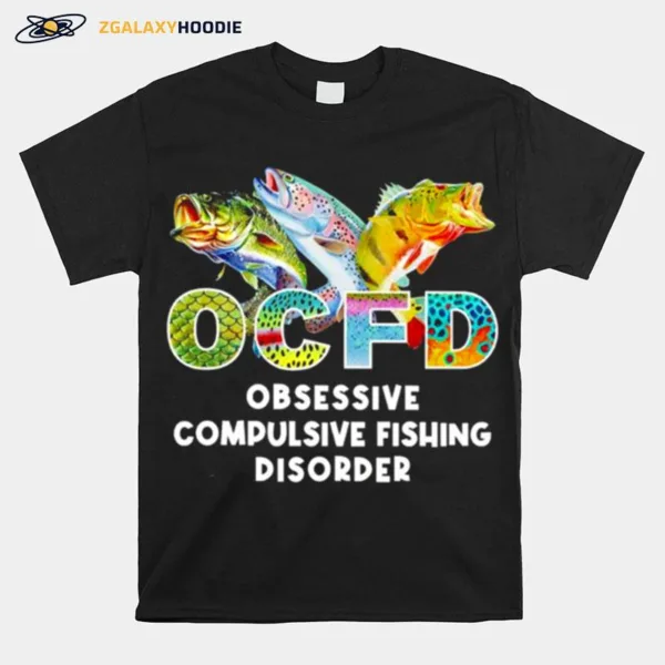 Ocfd Obsessive Compulsive Fishing Disorder Fishing Unisex T-Shirt