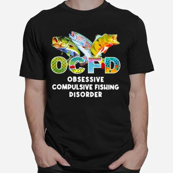 Ocfd Obsessive Compulsive Fishing Disorder Fishing Unisex T-Shirt