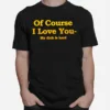 Of Course I Love You My Dick Is Hard Unisex T-Shirt