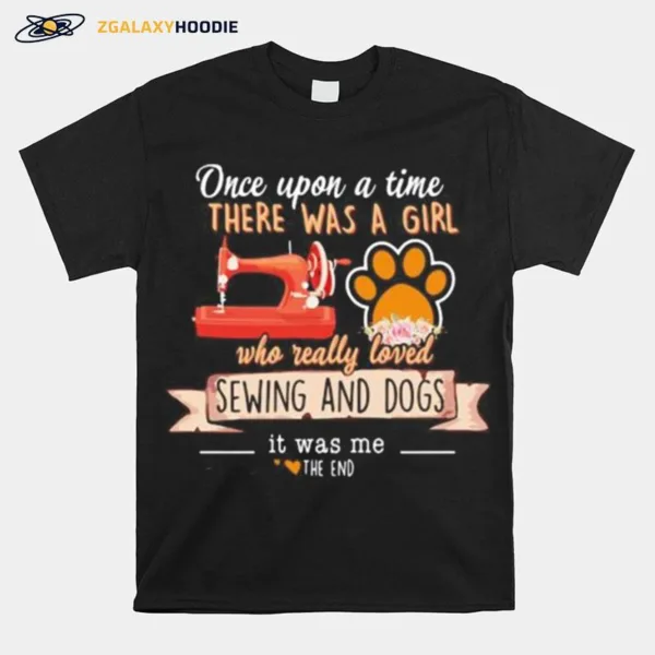 Once Upon A Time There Was A Girl Who Really Loved Sewing And Dogs It Was Me The End Hearts Unisex T-Shirt