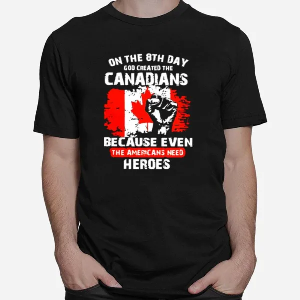 One The 8Th Day God Created The Canadians Because Even The Americans Need Heroes Unisex T-Shirt