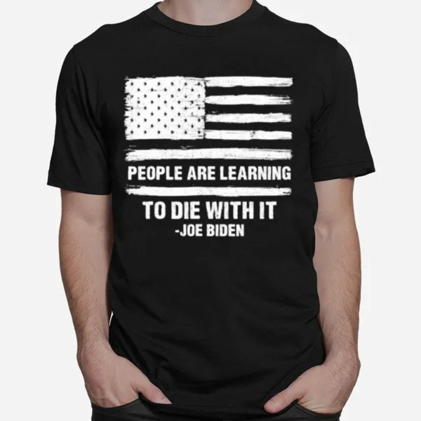 People Are Learning To Die With It Joe Biden American Flag Unisex T-Shirt