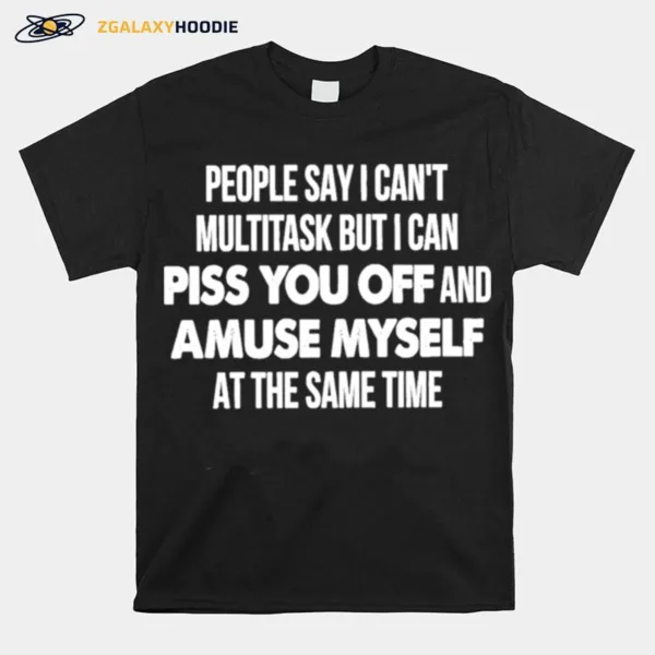People Say I Can't Multitask But I Can Piss You Off Unisex T-Shirt