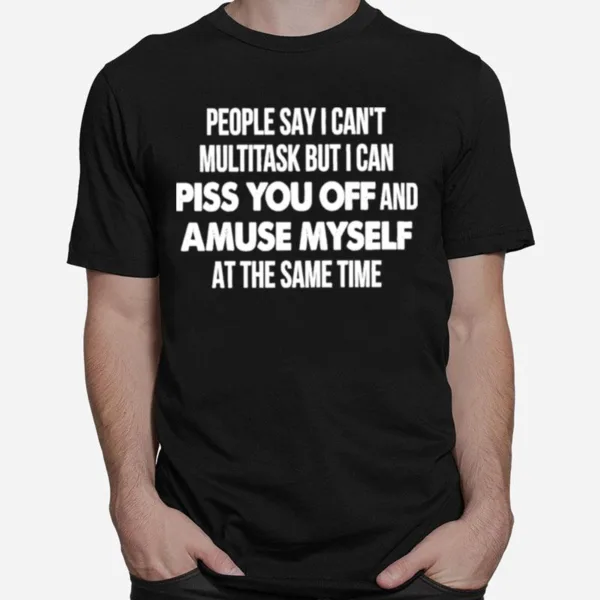 People Say I Can't Multitask But I Can Piss You Off Unisex T-Shirt