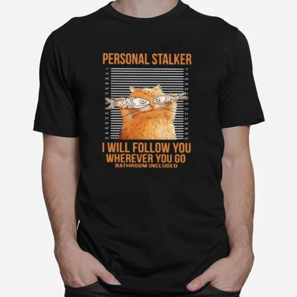 Personal Stalker I Will Follow You Wherever You Go Unisex T-Shirt