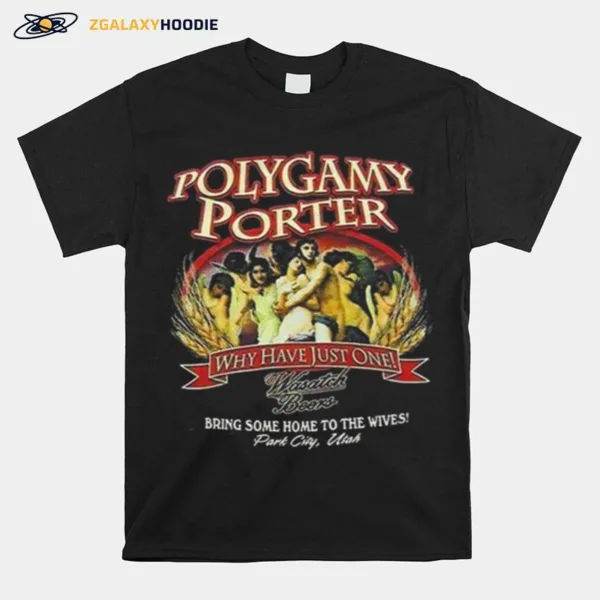 Polygamy Porter Wasatch Beer I've Tried Polygamy Why Have Just One Unisex T-Shirt