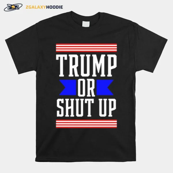 Presidential Election Pro Trump Or Shut Up Unisex T-Shirt