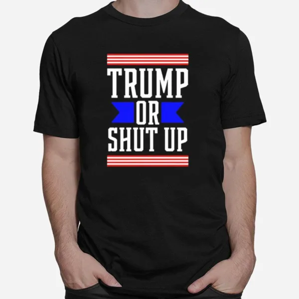 Presidential Election Pro Trump Or Shut Up Unisex T-Shirt