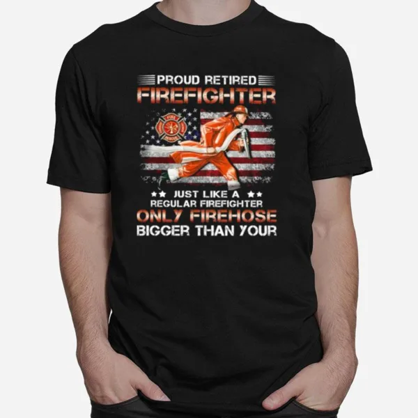 Proud Retired Firefighter Just Like A Only Firehose Unisex T-Shirt