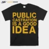 Public Castration Is A Good Idea Unisex T-Shirt