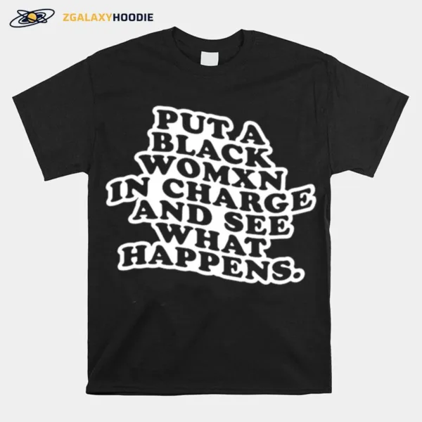 Put A Black Womxn In Charge And See What Happens Unisex T-Shirt