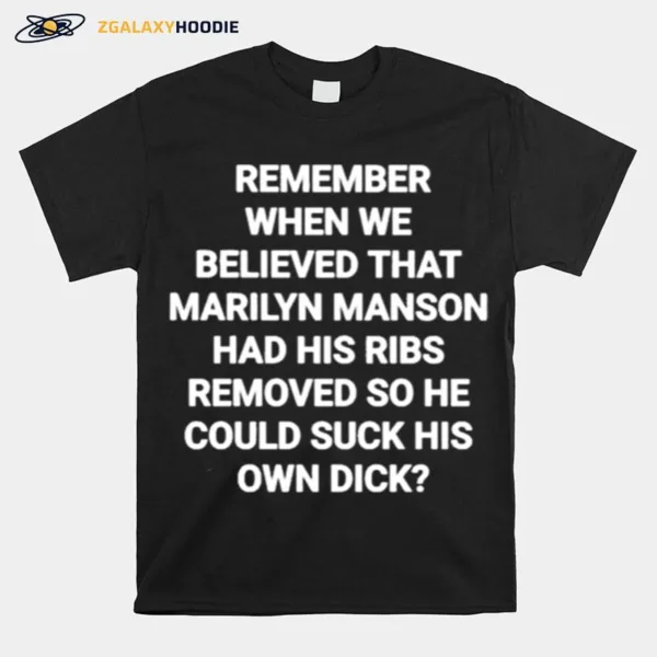 Remember When We Believed That Marilyn Manson Had His Ribs Removed So He Could Suck His Own Dick Unisex T-Shirt