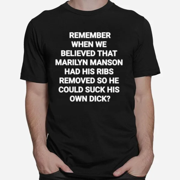 Remember When We Believed That Marilyn Manson Had His Ribs Removed So He Could Suck His Own Dick Unisex T-Shirt