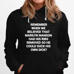 Remember When We Believed That Marilyn Manson Had His Ribs Removed So He Could Suck His Own Dick Unisex T-Shirt