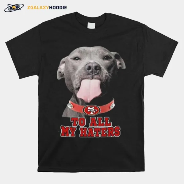 San Francisco 49Ers To All My Haters Pitbull Unisex T-Shirt