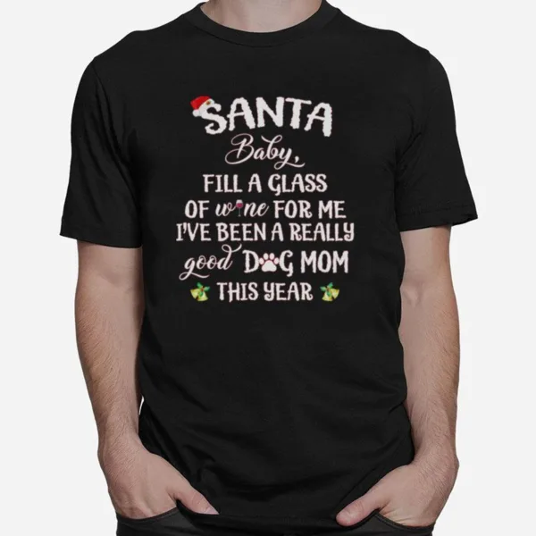 Santa Baby Fill A Glass Of Wine For Me Ive Been A Really Good Dog Mom This Year Unisex T-Shirt