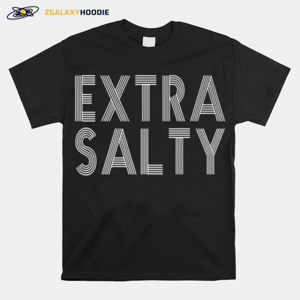 Sassy Snarky Curmudgeon Pun Humor Extra Salty Unisex T-Shirt