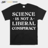 Science Is Not A Liberal Conspiracy Unisex T-Shirt