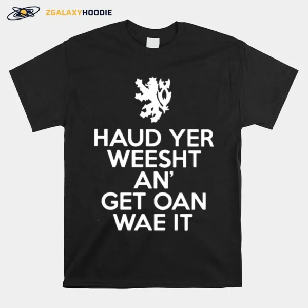 Scottish Haud Yer Wheesht And Get Oan Wae It Unisex T-Shirt