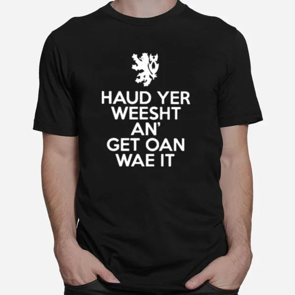 Scottish Haud Yer Wheesht And Get Oan Wae It Unisex T-Shirt