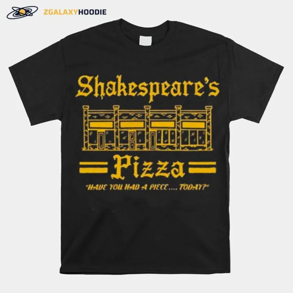 Shakespeares Pizza Have You Had A Piece Today Unisex T-Shirt