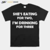 Shes Eating For Two Im Drinking For Three Unisex T-Shirt