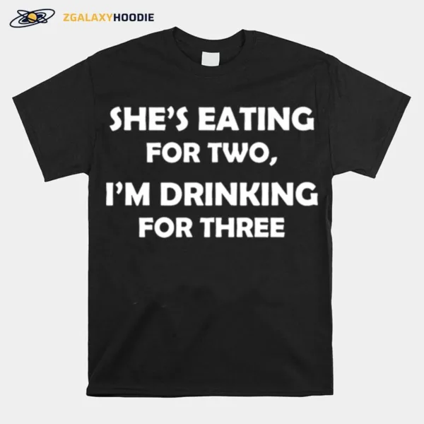 Shes Eating For Two Im Drinking For Three Unisex T-Shirt