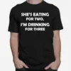 Shes Eating For Two Im Drinking For Three Unisex T-Shirt